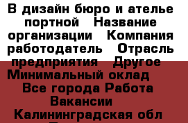 В дизайн бюро и ателье портной › Название организации ­ Компания-работодатель › Отрасль предприятия ­ Другое › Минимальный оклад ­ 1 - Все города Работа » Вакансии   . Калининградская обл.,Приморск г.